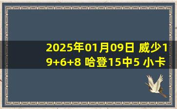 2025年01月09日 威少19+6+8 哈登15中5 小卡&约基奇缺阵 掘金大胜快船